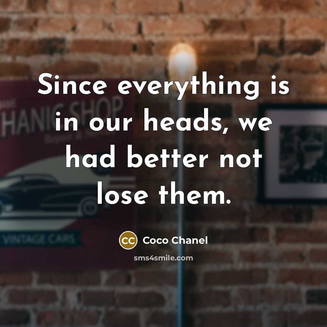 “Since everything is in our heads, we had better not lose them.” quote by Coco Chanel