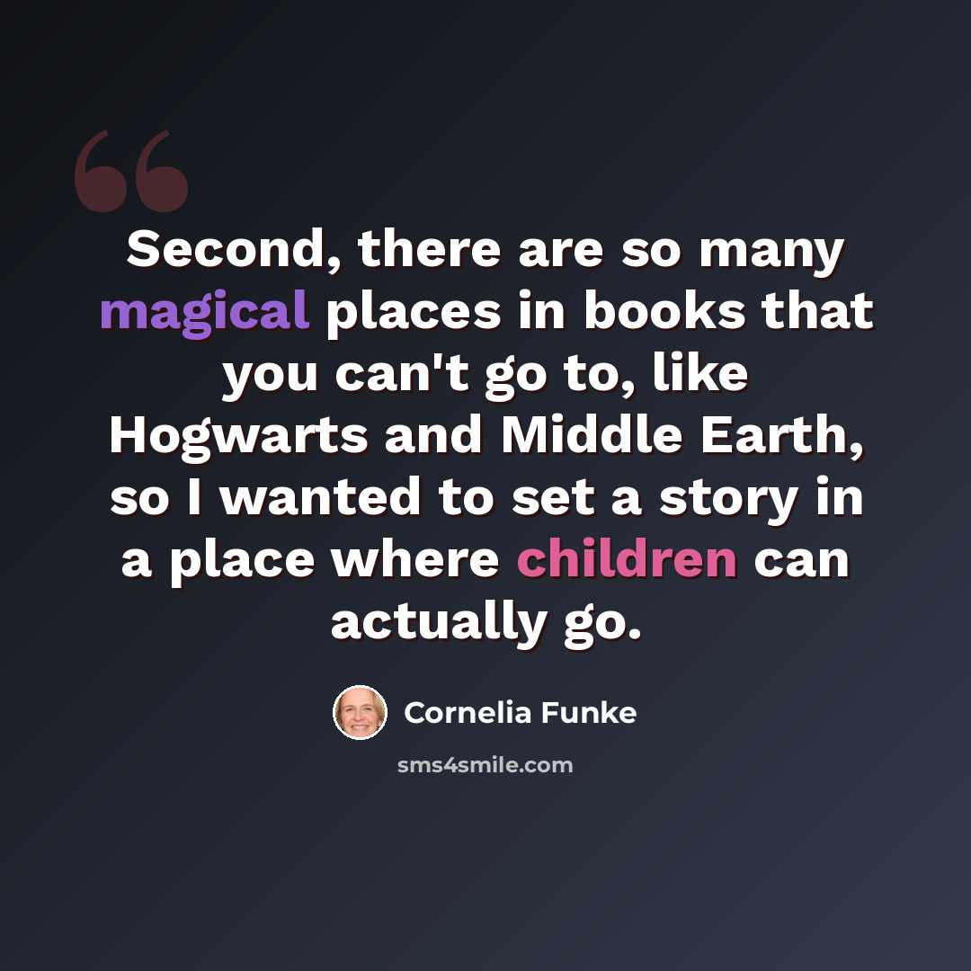 “Second, there are so many magical places in books that you can't go to, like Hogwarts and Middle Earth, so I wanted to set a story in a place where children can actually go.” quote by Cornelia Funke