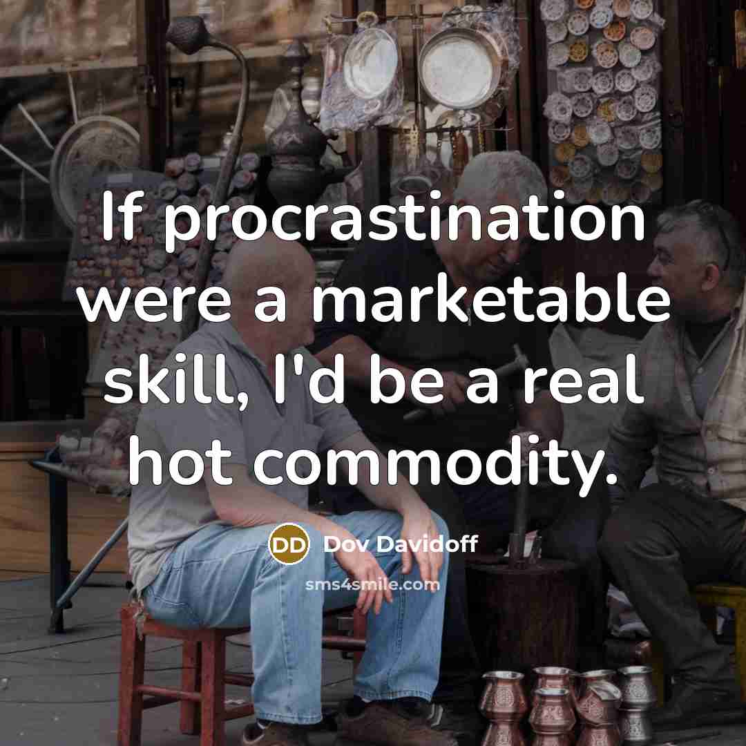 “If procrastination were a marketable skill, I'd be a real hot commodity.” quote by Dov Davidoff