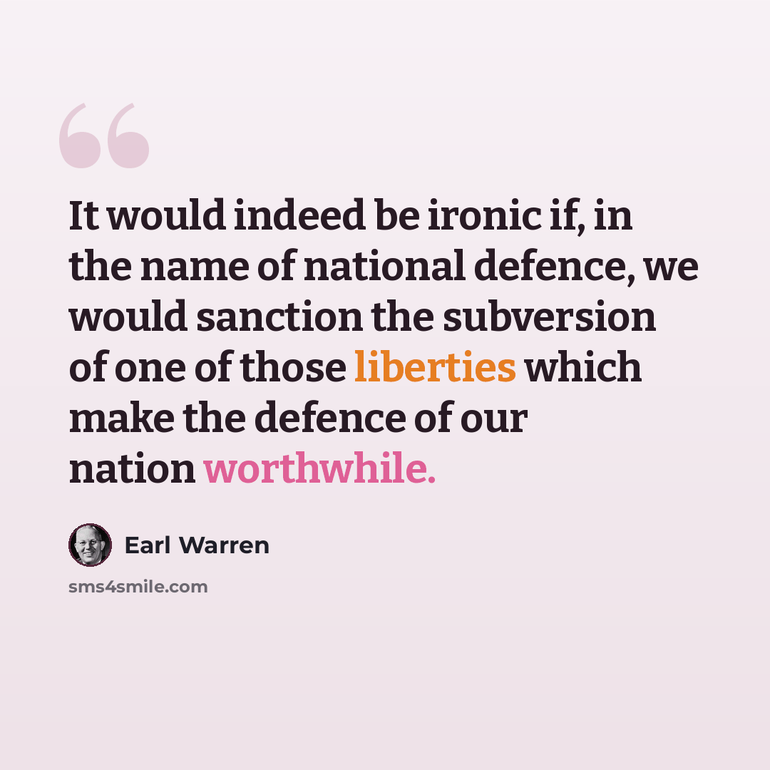 “It would indeed be ironic if, in the name of national defence, we would sanction the subversion of one of those liberties which make the defence of our nation worthwhile.” quote by Earl Warren