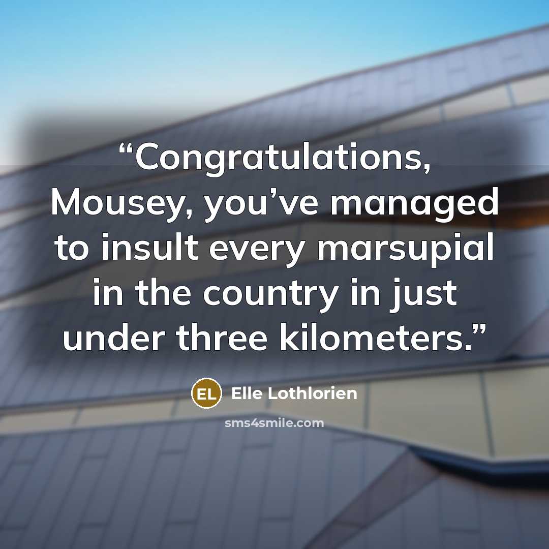 “Congratulations, Mousey, you’ve managed to insult every marsupial in the country in just under three kilometers.” quote by Elle Lothlorien