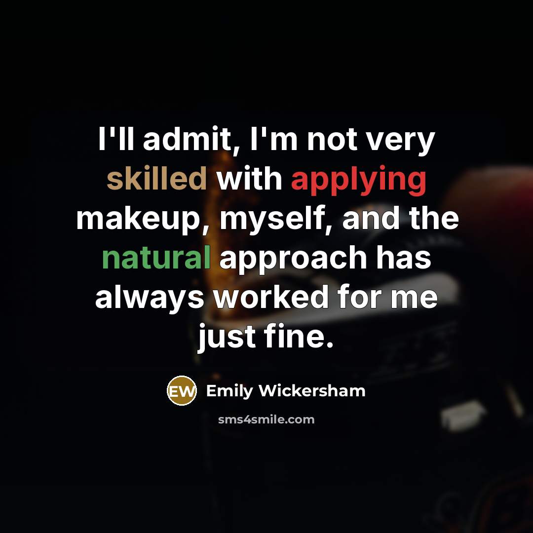 “I'll admit, I'm not very skilled with applying makeup, myself, and the natural approach has always worked for me just fine.” quote by Emily Wickersham