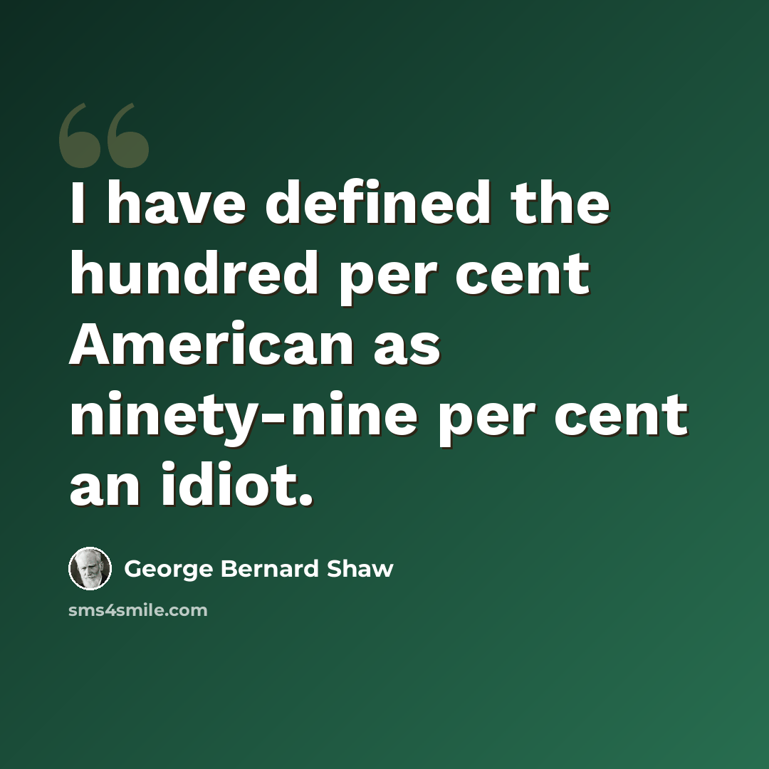 “I have defined the hundred per cent American as ninety-nine per cent an idiot.” quote by George Bernard Shaw