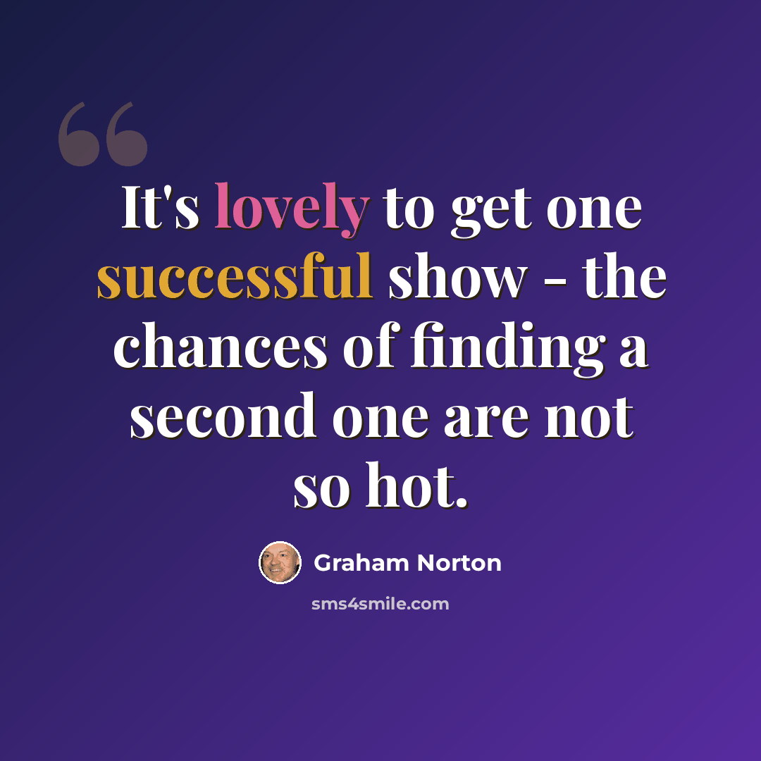 “It's lovely to get one successful show - the chances of finding a second one are not so hot.” quote by Graham Norton