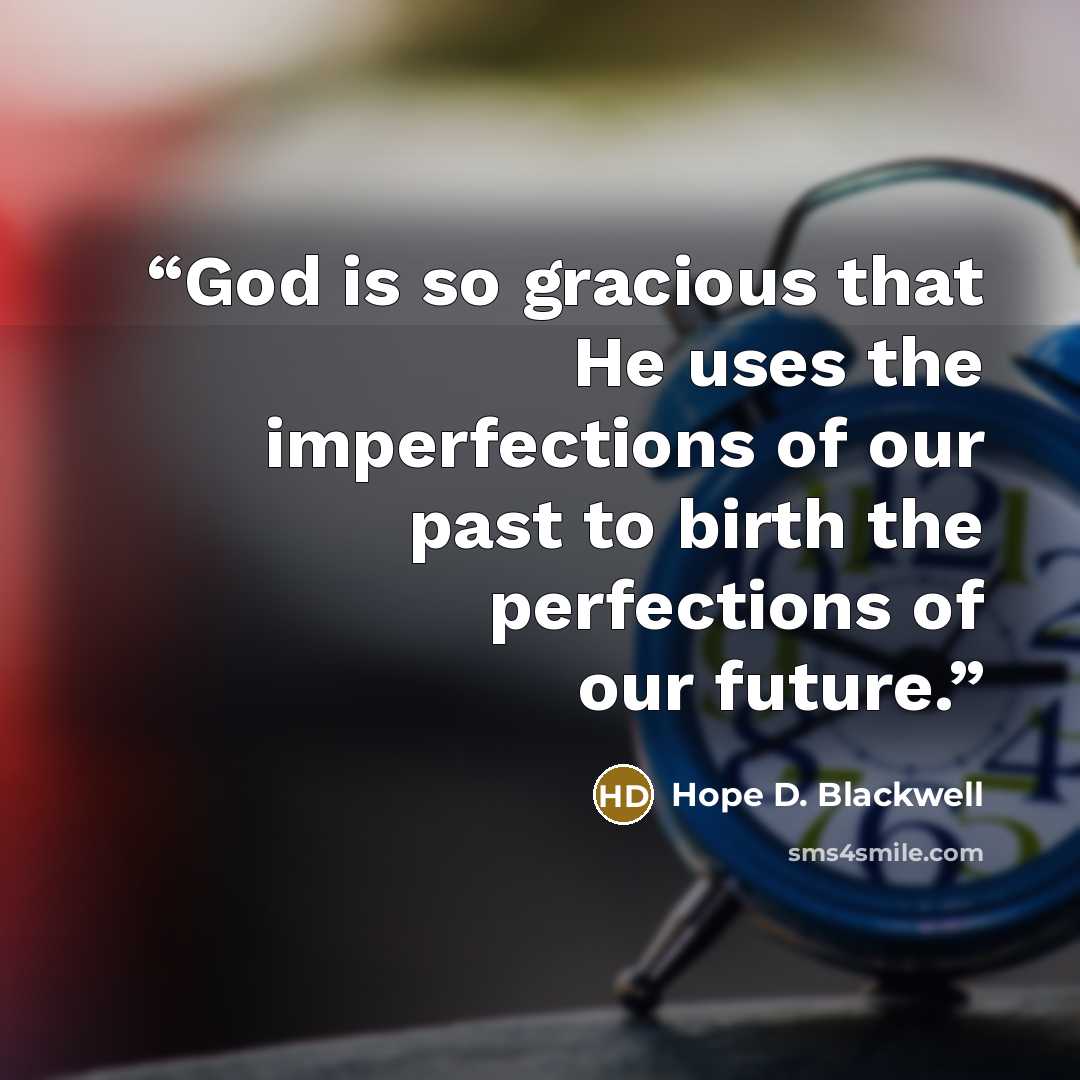 “God is so gracious that He uses the imperfections of our past to birth the perfections of our future.” quote by Hope D. Blackwell