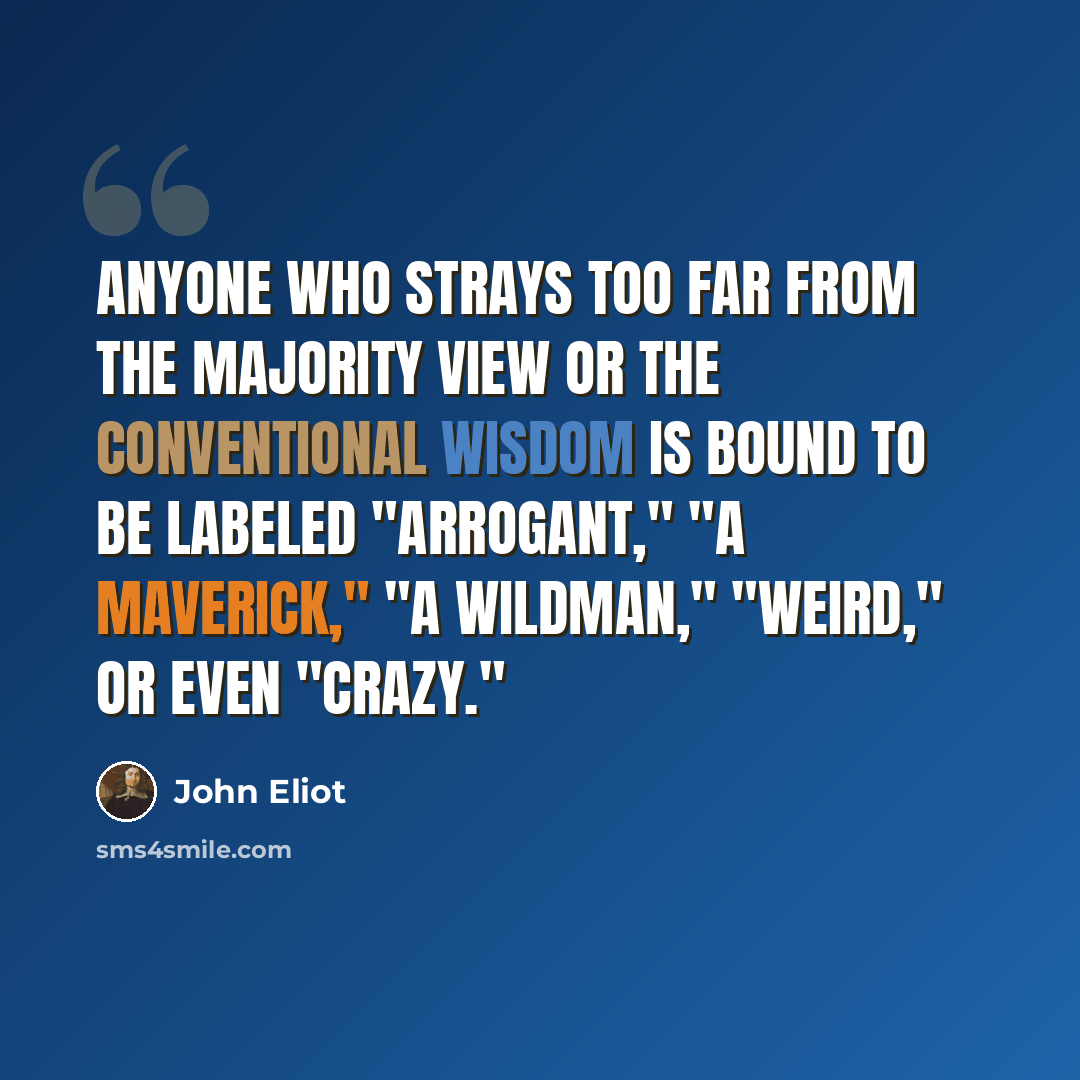 “Anyone who strays too far from the majority view or the conventional wisdom is bound to be labeled "arrogant," "a maverick," "a Wildman," "weird," or even "crazy."” quote by John Eliot