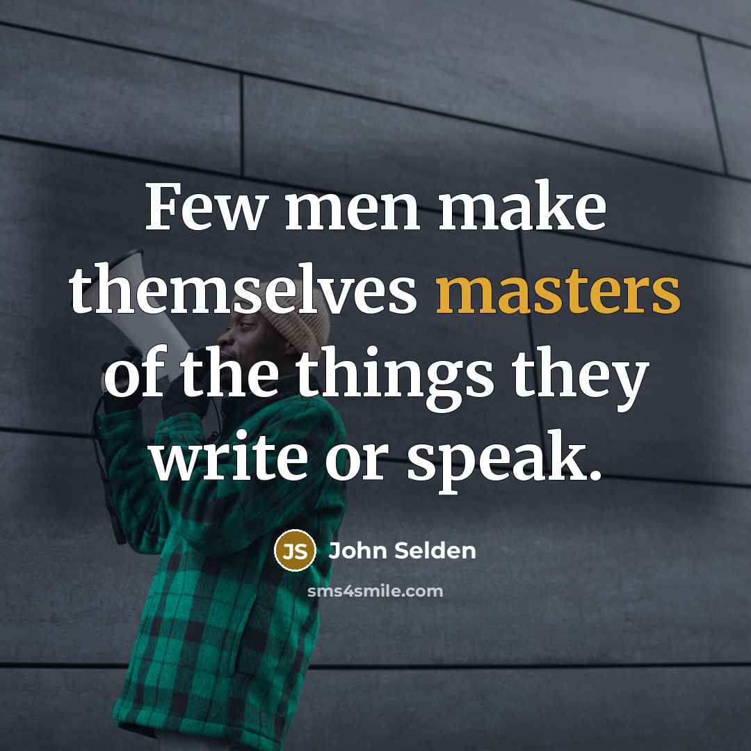 “Few men make themselves masters of the things they write or speak.” quote by John Selden
