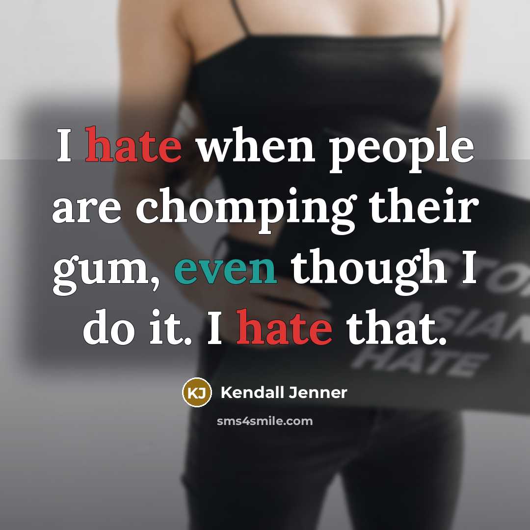 “I hate when people are chomping their gum, even though I do it. I hate that.” quote by Kendall Jenner