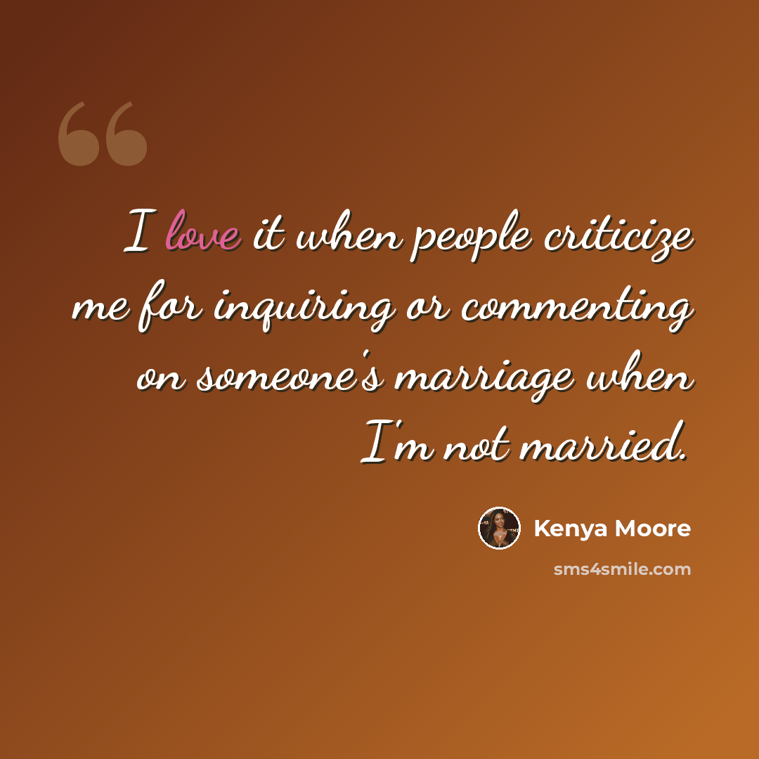“I love it when people criticize me for inquiring or commenting on someone's marriage when I'm not married.” quote by Kenya Moore