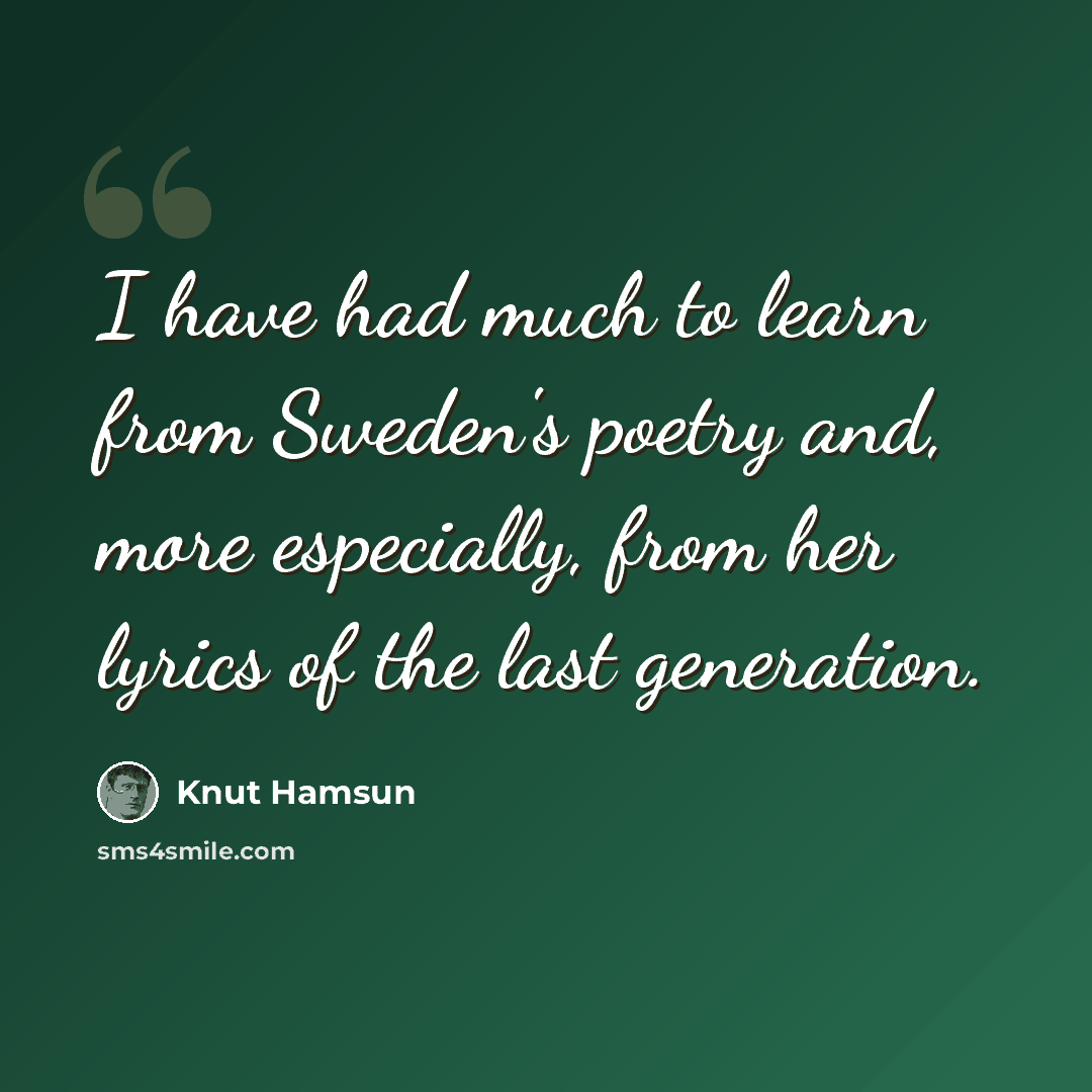 “I have had much to learn from Sweden's poetry and, more especially, from her lyrics of the last generation.” quote by Knut Hamsun