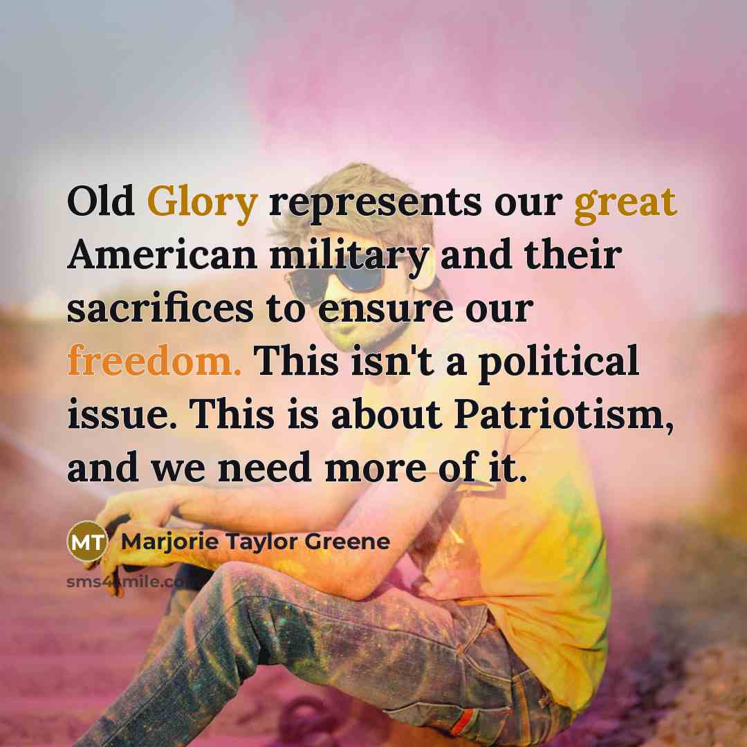 “Old Glory represents our great American military and their sacrifices to ensure our freedom. This isn't a political issue. This is about Patriotism, and we need more of it.” quote by Marjorie Taylor Greene