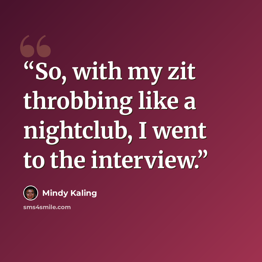 “So, with my zit throbbing like a nightclub, I went to the interview.” quote by Mindy Kaling
