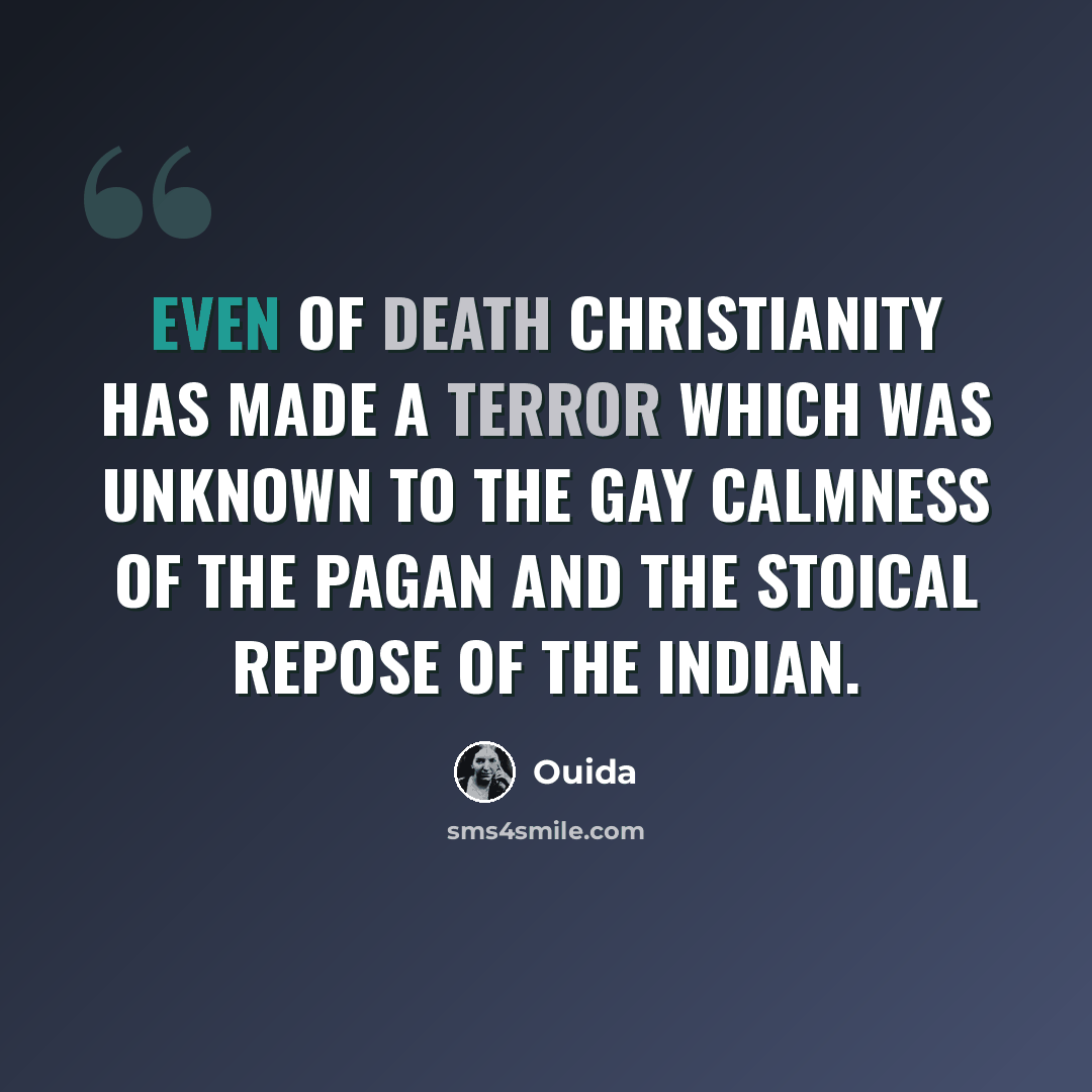 “Even of death Christianity has made a terror which was unknown to the gay calmness of the Pagan and the stoical repose of the Indian.” quote by Ouida