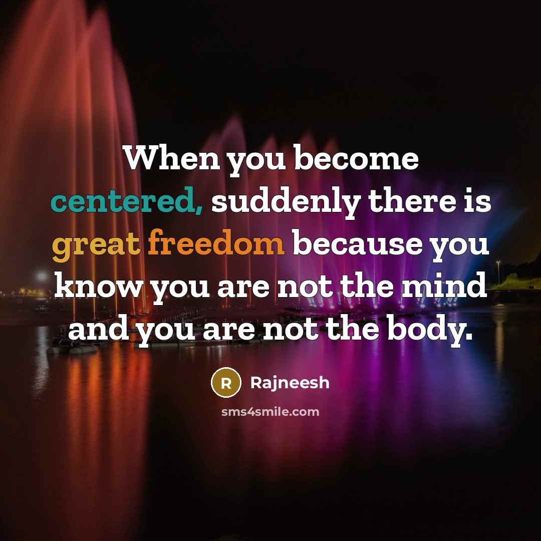 “When you become centered, suddenly there is great freedom because you know you are not the mind and you are not the body.” quote by Rajneesh