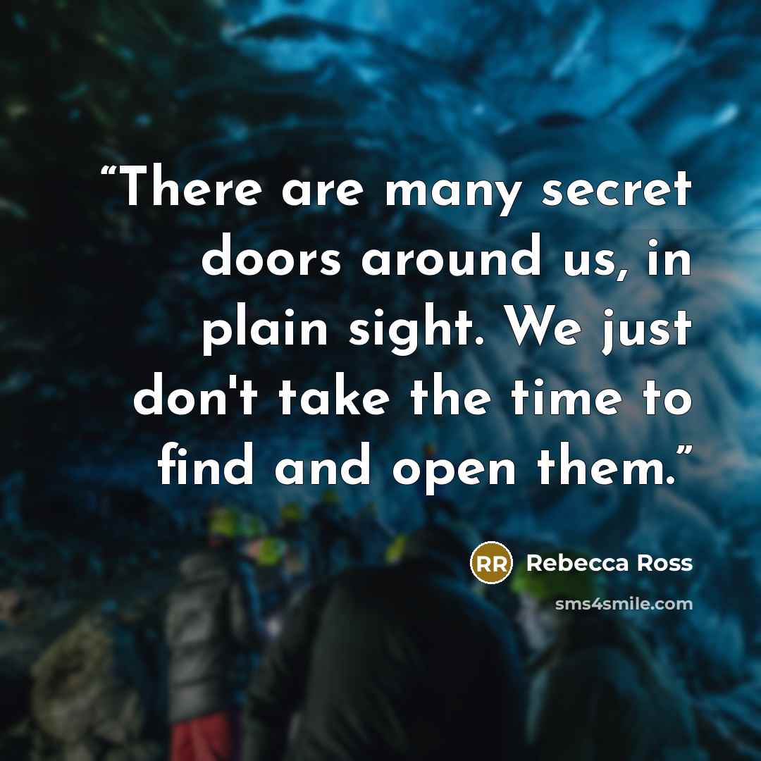 “There are many secret doors around us, in plain sight. We just don't take the time to find and open them.” quote by Rebecca Ross