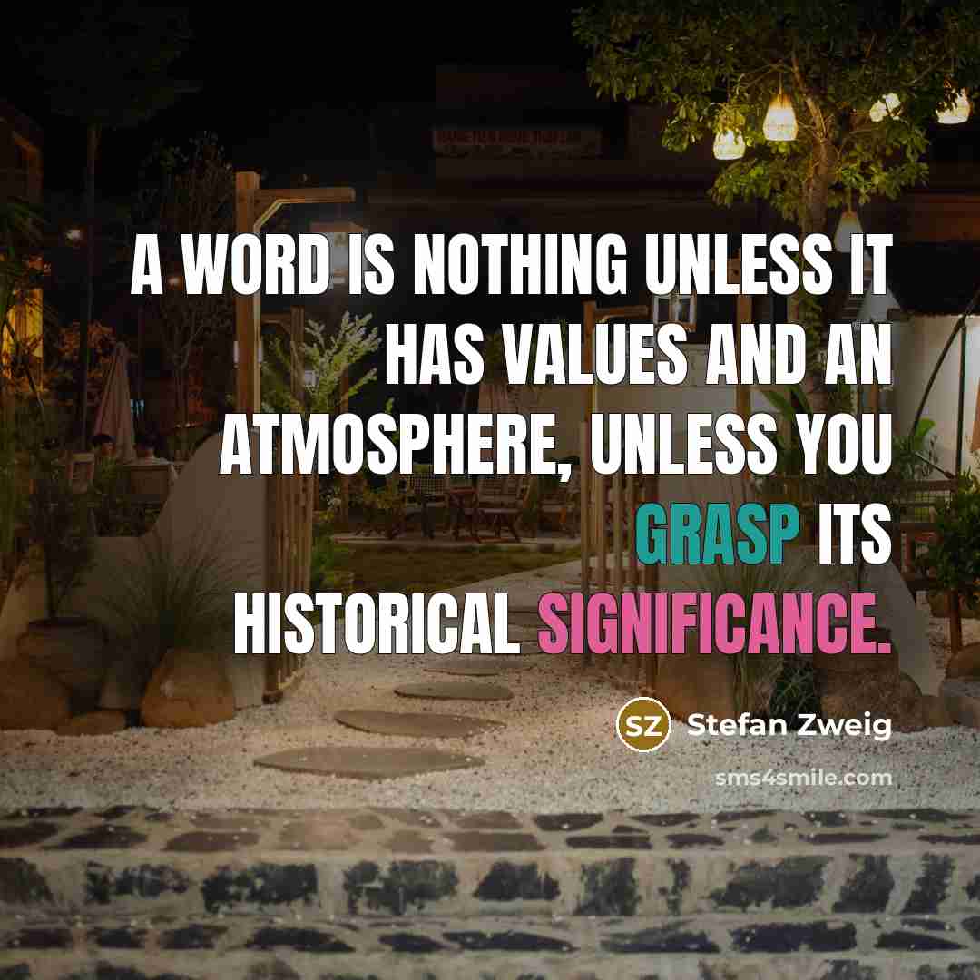 “A word is nothing unless it has values and an atmosphere, unless you grasp its historical significance.” quote by Stefan Zweig