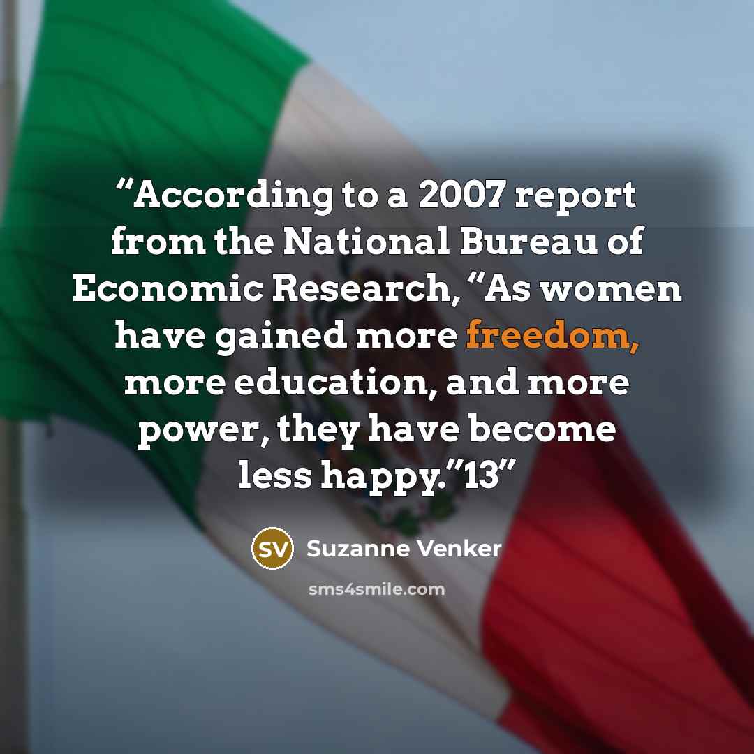 “According to a 2007 report from the National Bureau of Economic Research, “As women have gained more freedom, more education, and more power, they have become less happy.”13” quote by Suzanne Venker