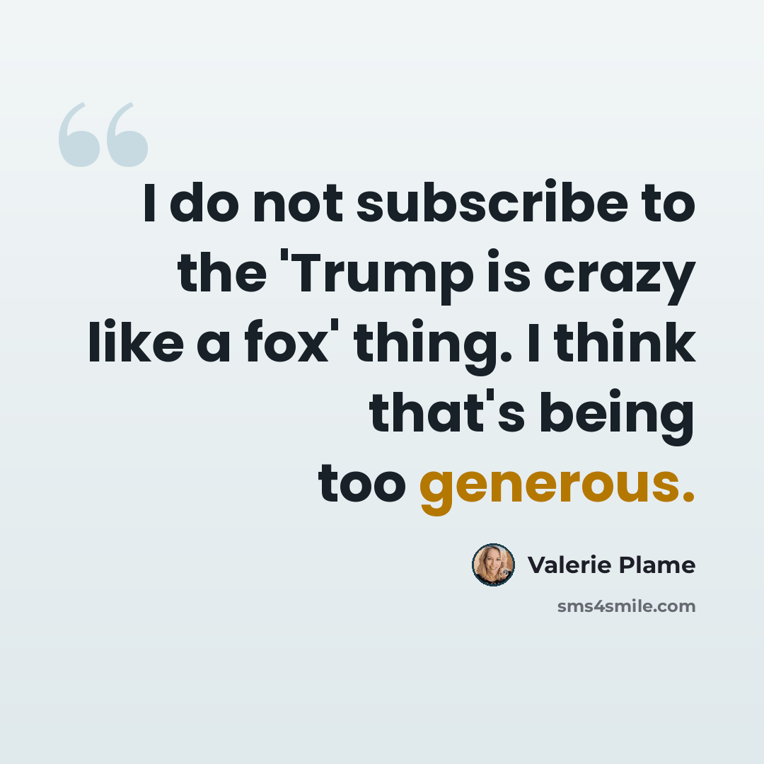 “I do not subscribe to the 'Trump is crazy like a fox' thing. I think that's being too generous.” quote by Valerie Plame