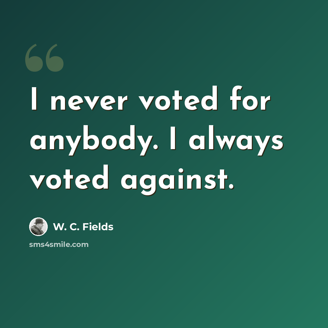 “I never voted for anybody. I always voted against.” quote by W. C. Fields