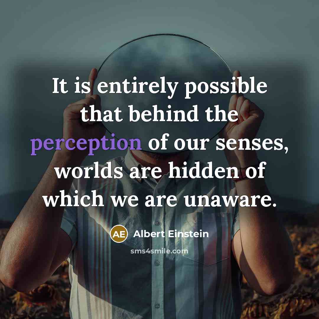 “It is entirely possible that behind the perception of our senses, worlds are hidden of which we are unaware.” quote by Albert Einstein