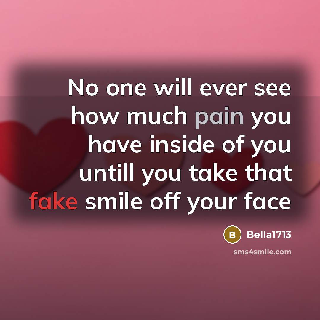 “No one will ever see how much pain you have inside of you untill you take that fake smile off your face” quote by Bella1713