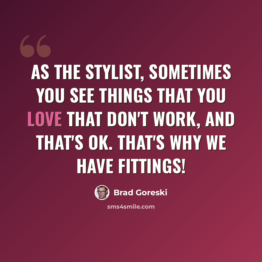 “As the stylist, sometimes you see things that you love that don't work, and that's OK. That's why we have fittings!” quote by Brad Goreski
