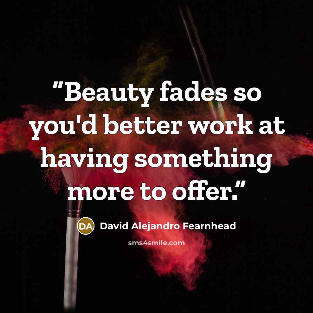 “Beauty fades so you'd better work at having something more to offer.” quote by David Alejandro Fearnhead
