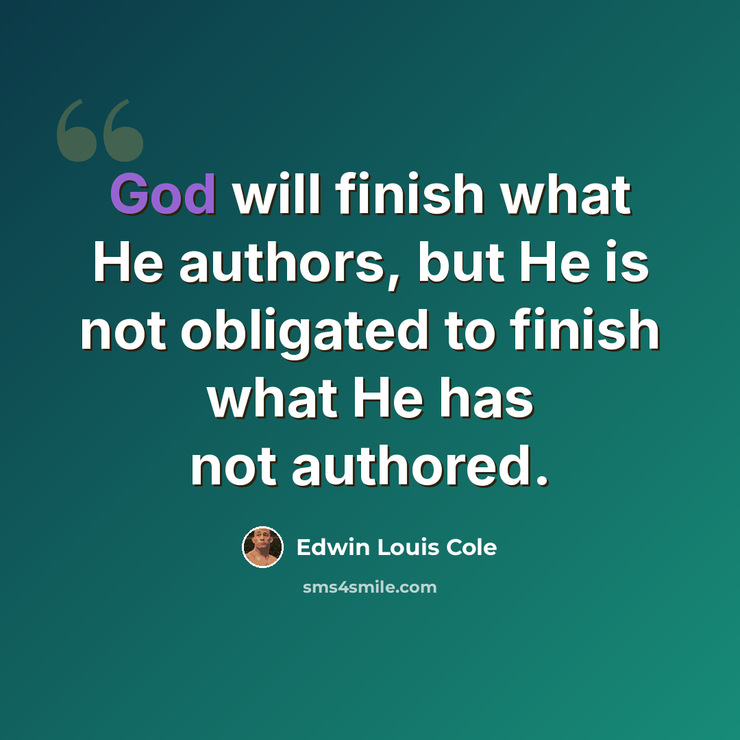 “God will finish what He authors, but He is not obligated to finish what He has not authored.” quote by Edwin Louis Cole