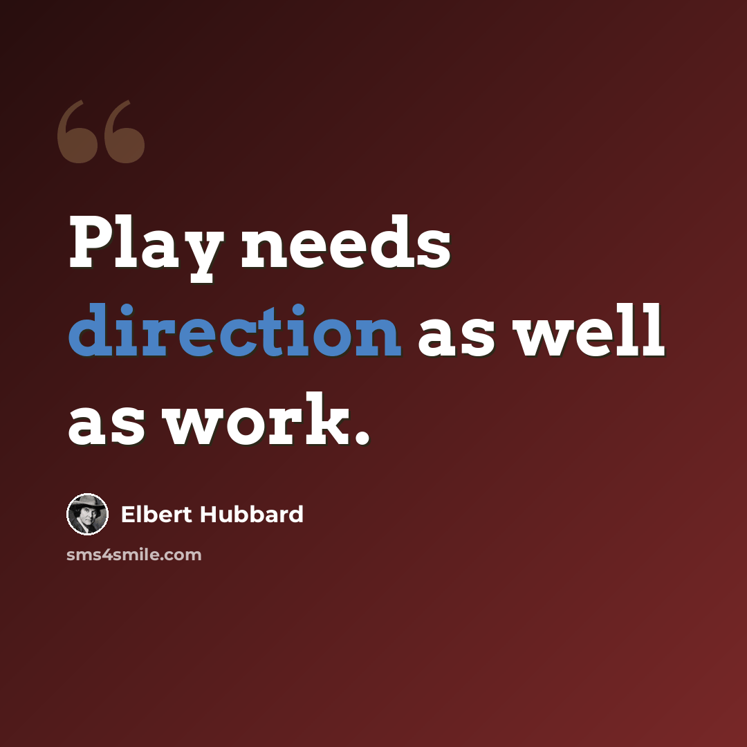 “Play needs direction as well as work.” quote by Elbert Hubbard