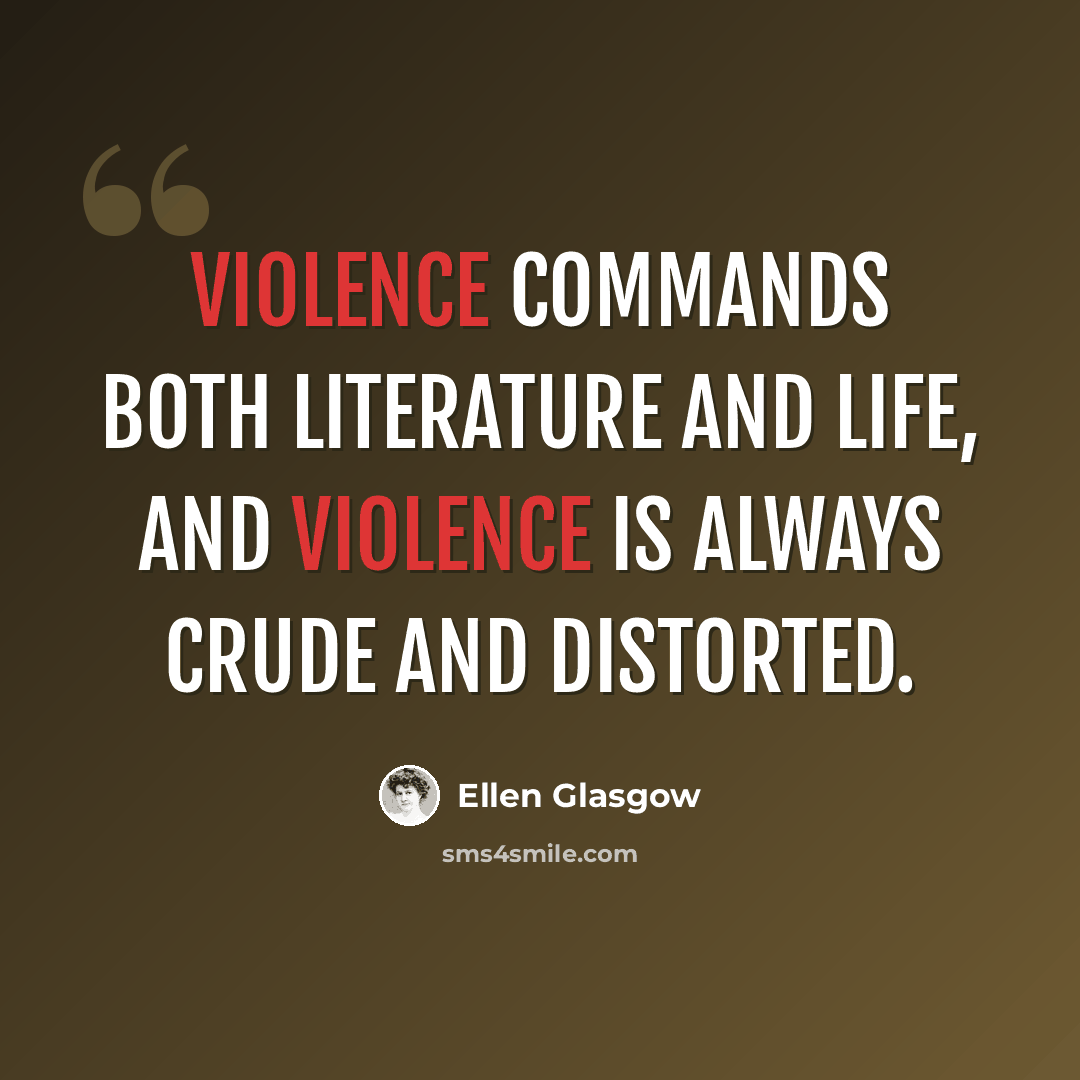 “Violence commands both literature and life, and violence is always crude and distorted.” quote by Ellen Glasgow