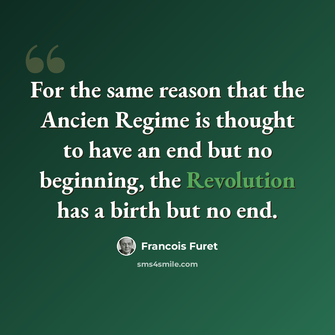 “For the same reason that the Ancien Regime is thought to have an end but no beginning, the Revolution has a birth but no end.” quote by Francois Furet