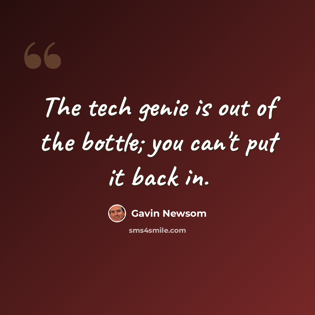 “The tech genie is out of the bottle; you can't put it back in.” quote by Gavin Newsom