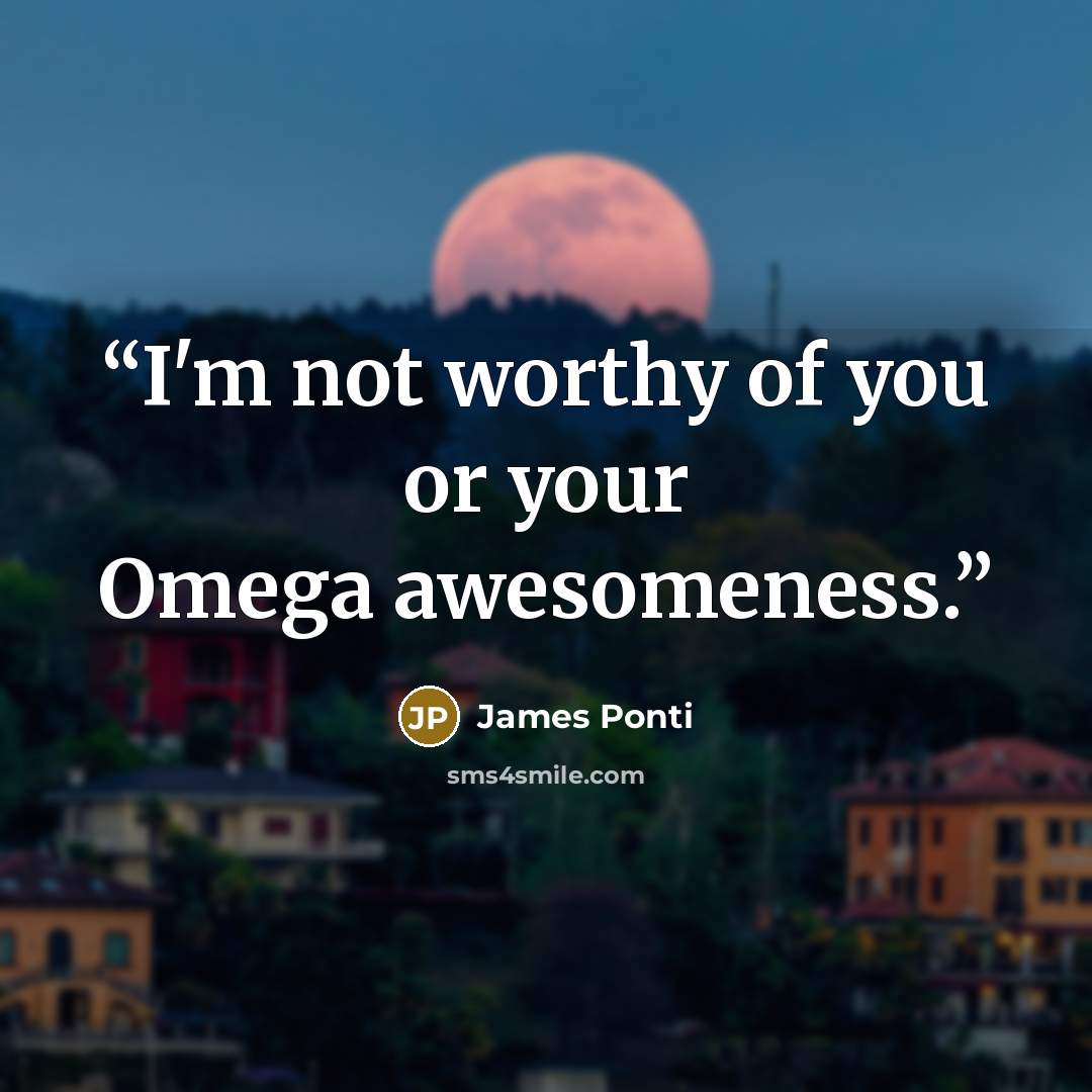 “I'm not worthy of you or your Omega awesomeness.” quote by James Ponti