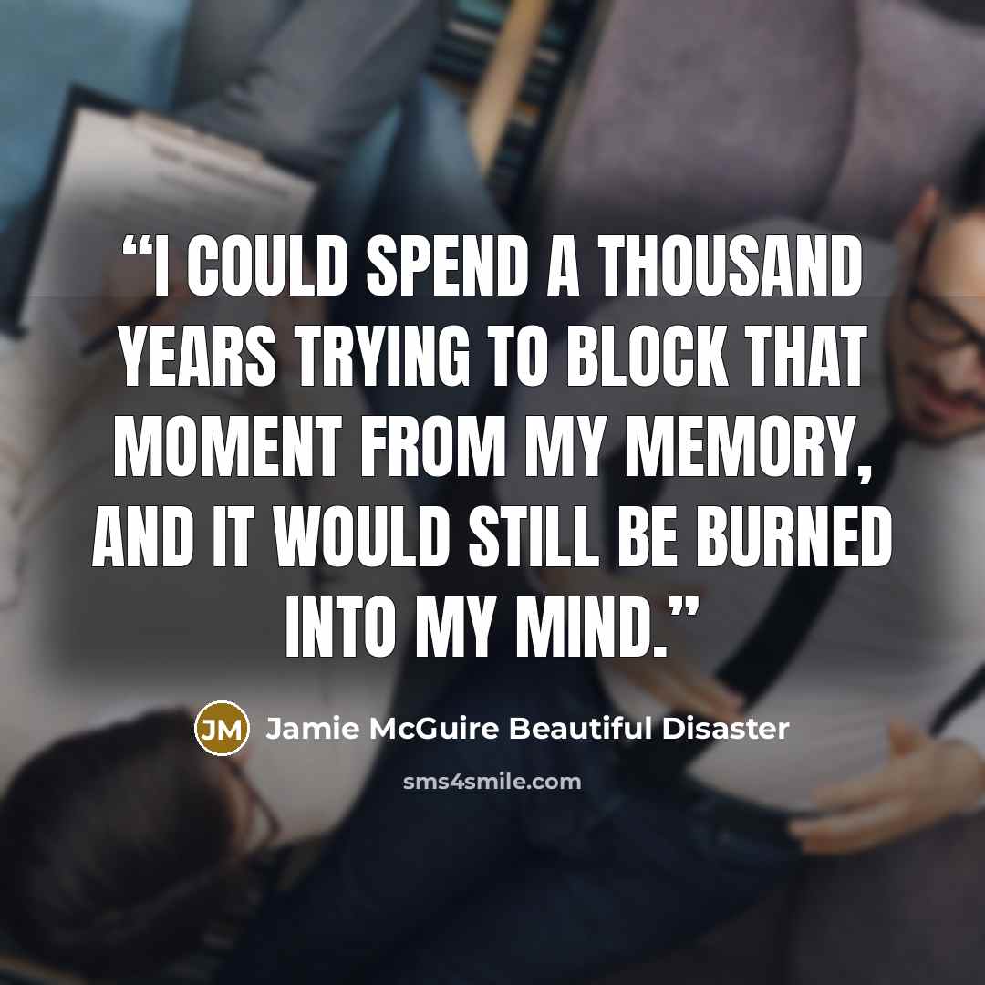 “I could spend a thousand years trying to block that moment from my memory, and it would still be burned into my mind.” quote by Jamie McGuire Beautiful Disaster