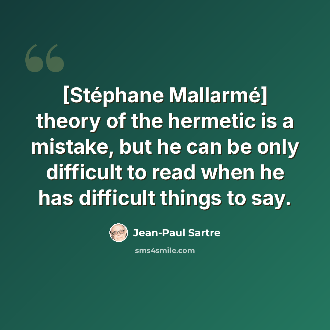 “[Stéphane Mallarmé] theory of the hermetic is a mistake, but he can be only difficult to read when he has difficult things to say.” quote by Jean-Paul Sartre