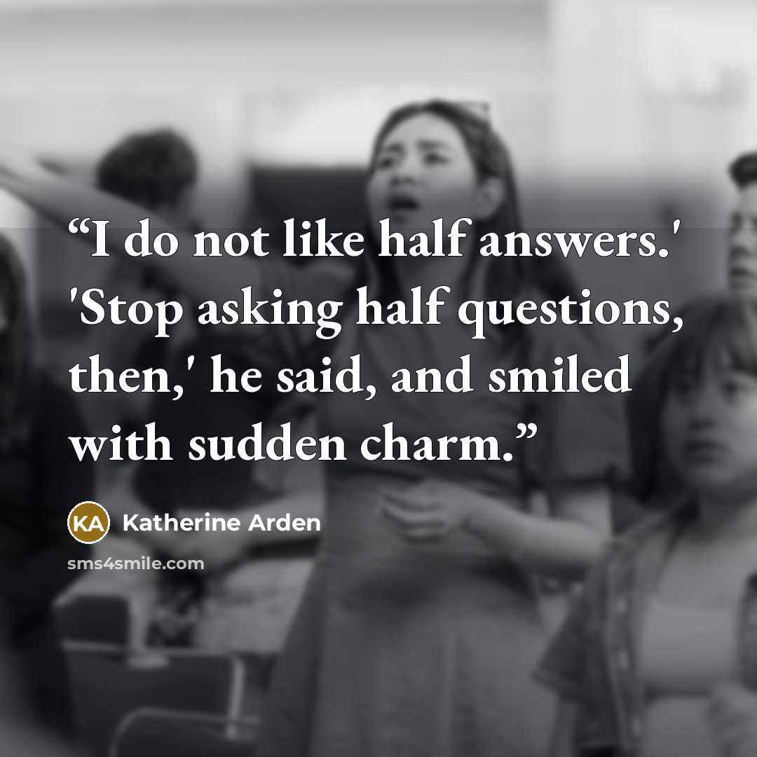 “I do not like half answers.' 'Stop asking half questions, then,' he said, and smiled with sudden charm.” quote by Katherine Arden