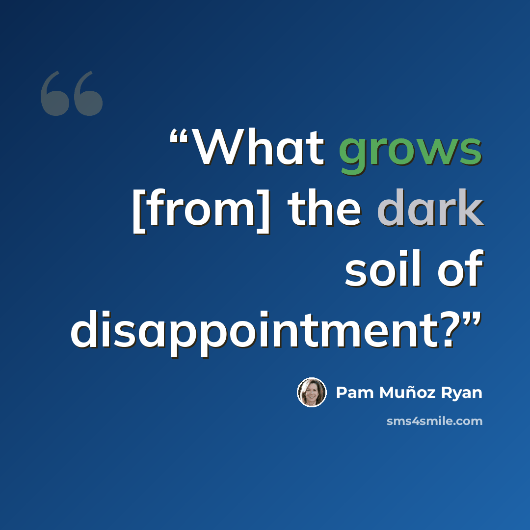 “What grows [from] the dark soil of disappointment?” quote by Pam Muñoz Ryan