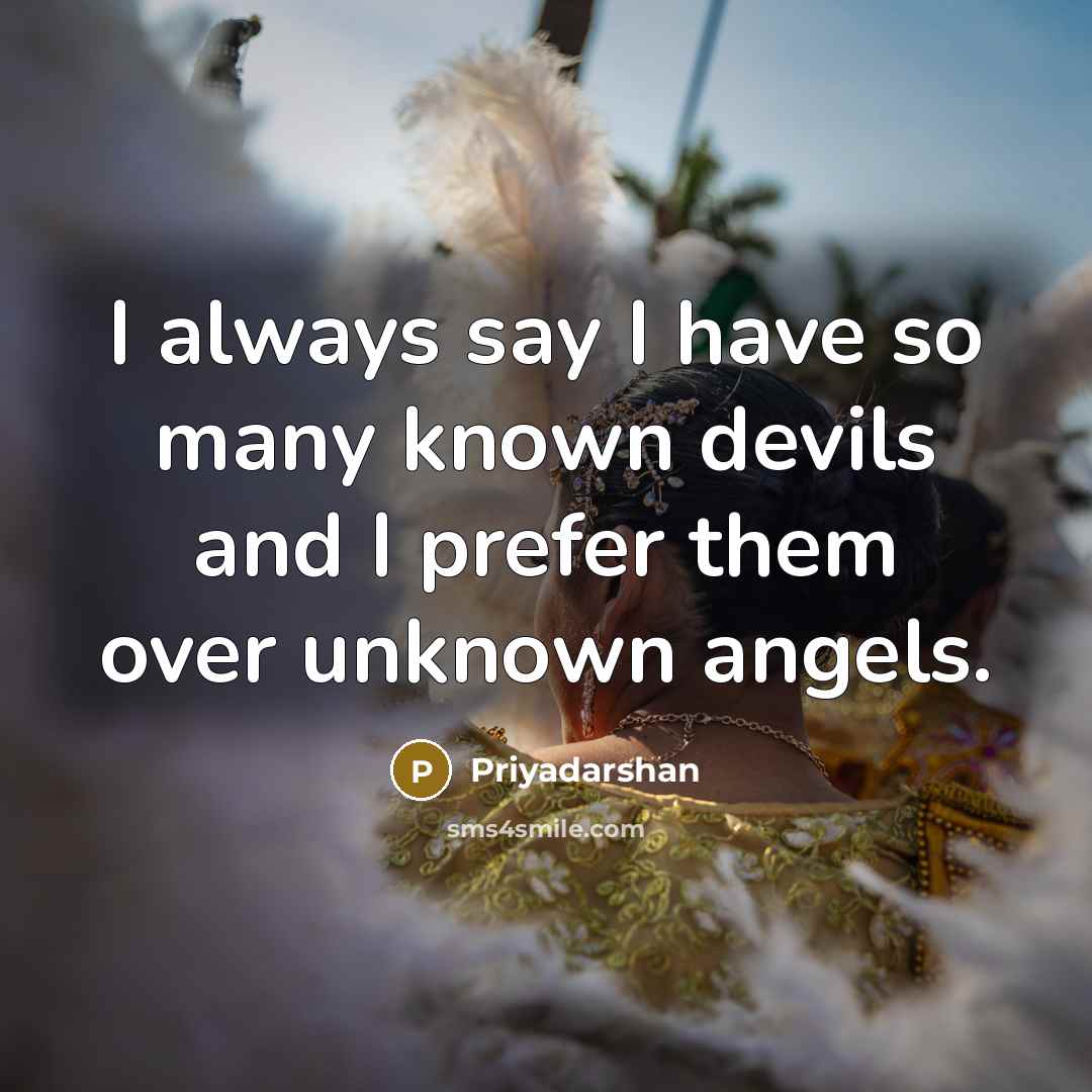 “I always say I have so many known devils and I prefer them over unknown angels.” quote by Priyadarshan