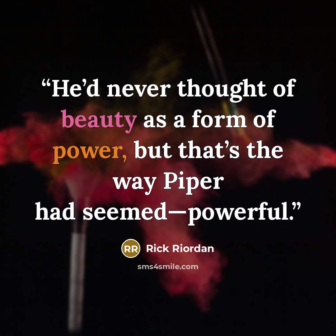 “He’d never thought of beauty as a form of power, but that’s the way Piper had seemed—powerful.” quote by Rick Riordan