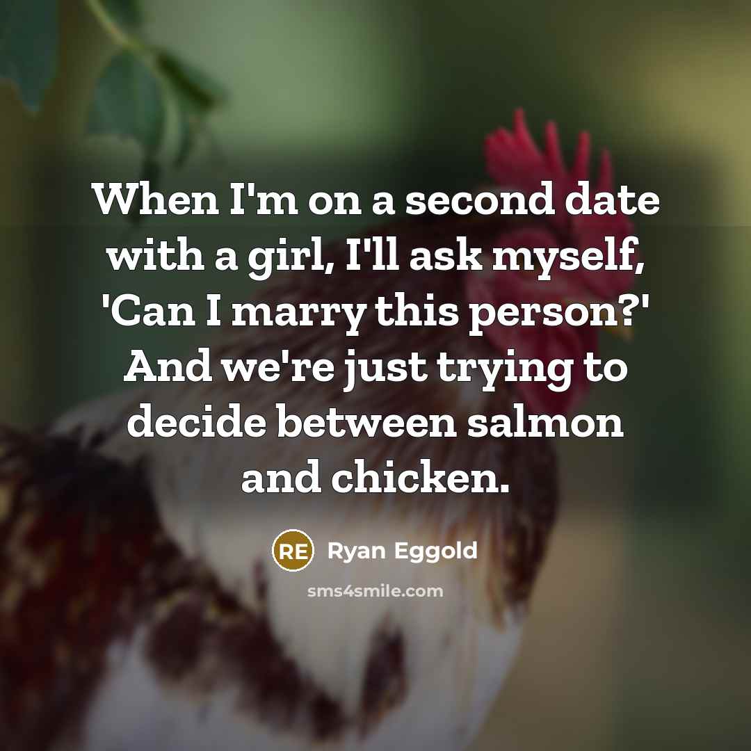 “When I'm on a second date with a girl, I'll ask myself, 'Can I marry this person?' And we're just trying to decide between salmon and chicken.” quote by Ryan Eggold