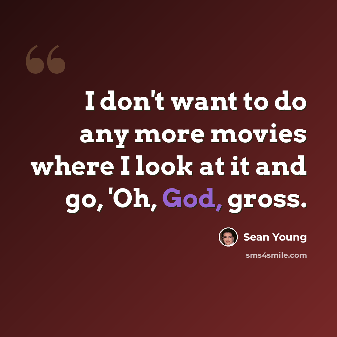 “I don't want to do any more movies where I look at it and go, 'Oh, God, gross.” quote by Sean Young