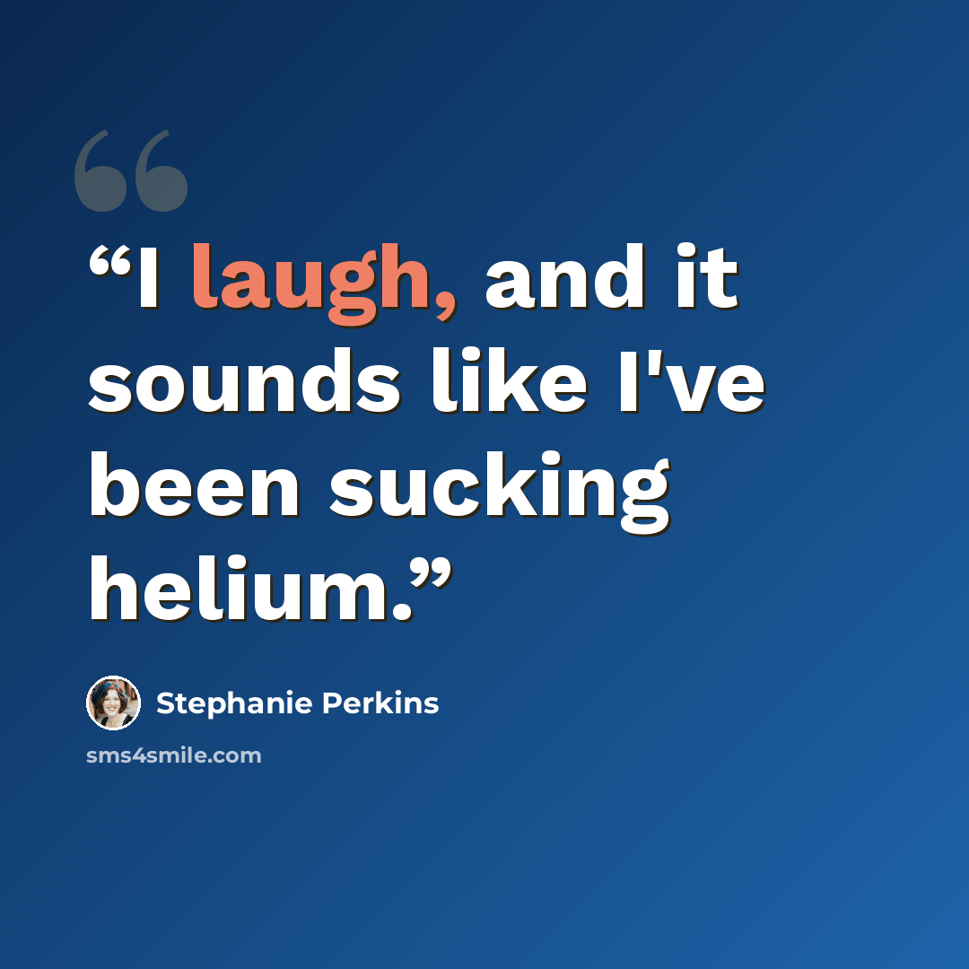 “I laugh, and it sounds like I've been sucking helium.” quote by Stephanie Perkins