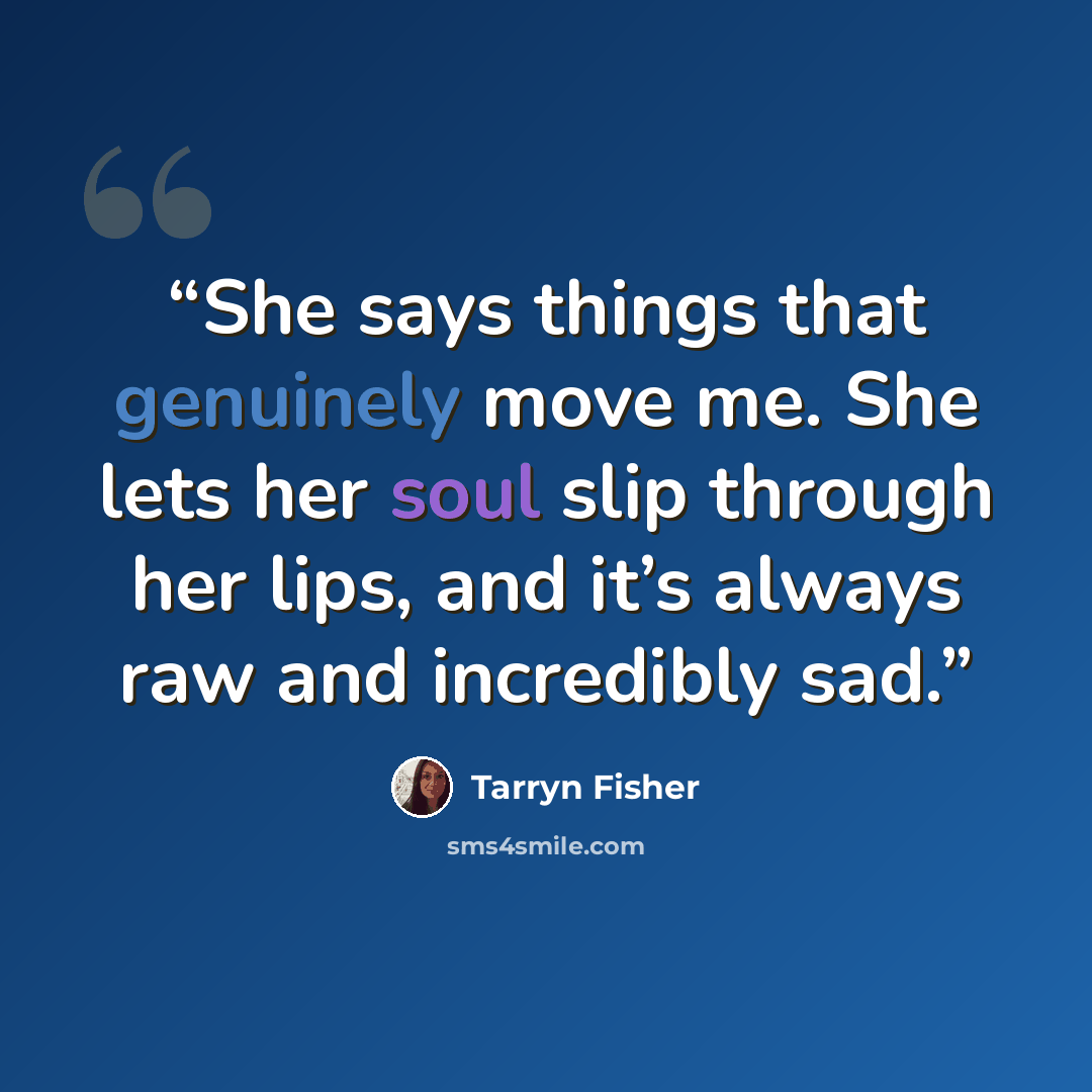 “She says things that genuinely move me. She lets her soul slip through her lips, and it’s always raw and incredibly sad.” quote by Tarryn Fisher