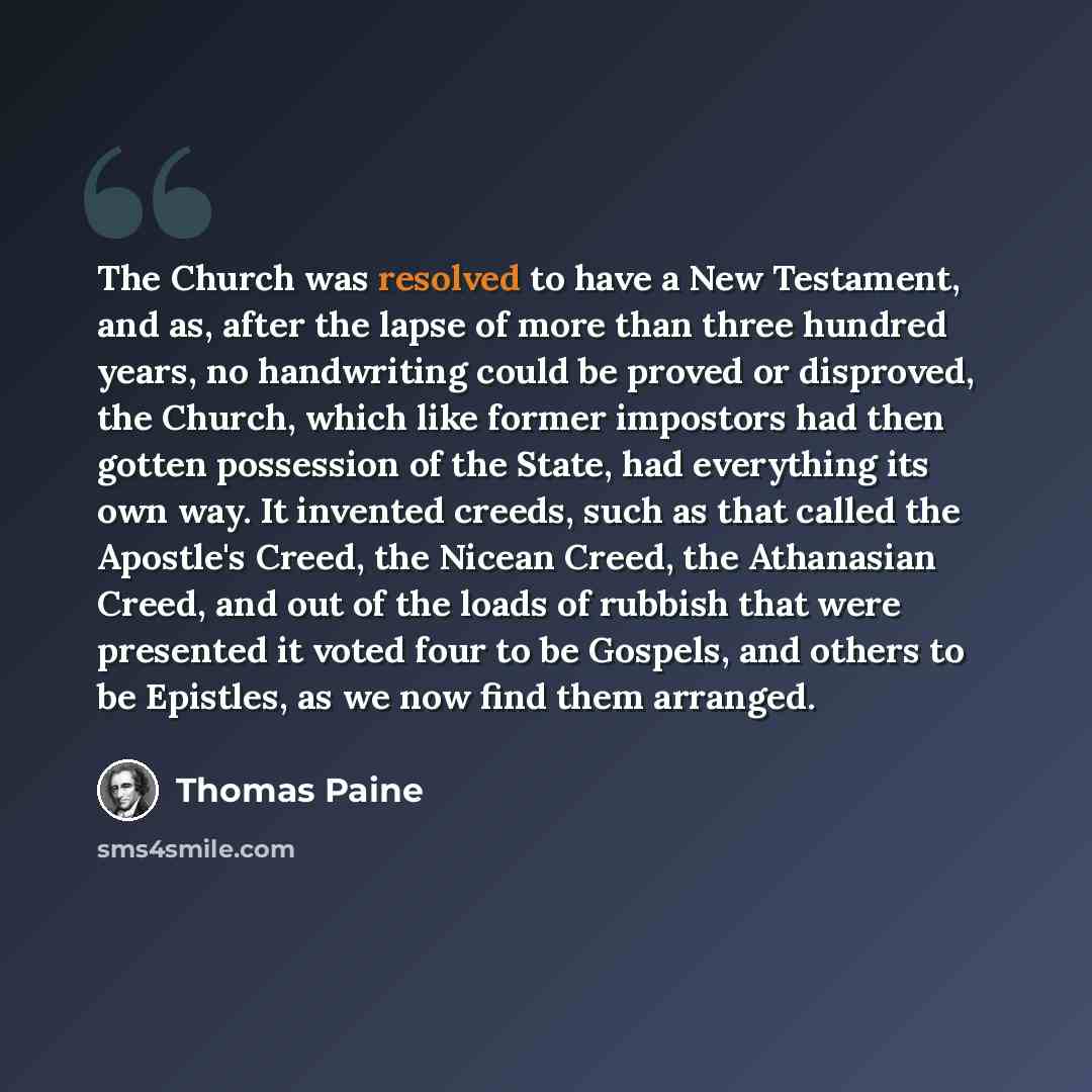 “The Church was resolved to have a New Testament, and as, after the lapse of more than three hundred years, no handwriting could be proved or disproved, the Church, which like former impostors had then gotten possession of the State, had everything its own way. It invented creeds, such as that…” quote by Thomas Paine