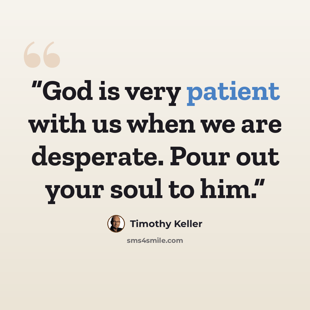 “God is very patient with us when we are desperate. Pour out your soul to him.” quote by Timothy Keller