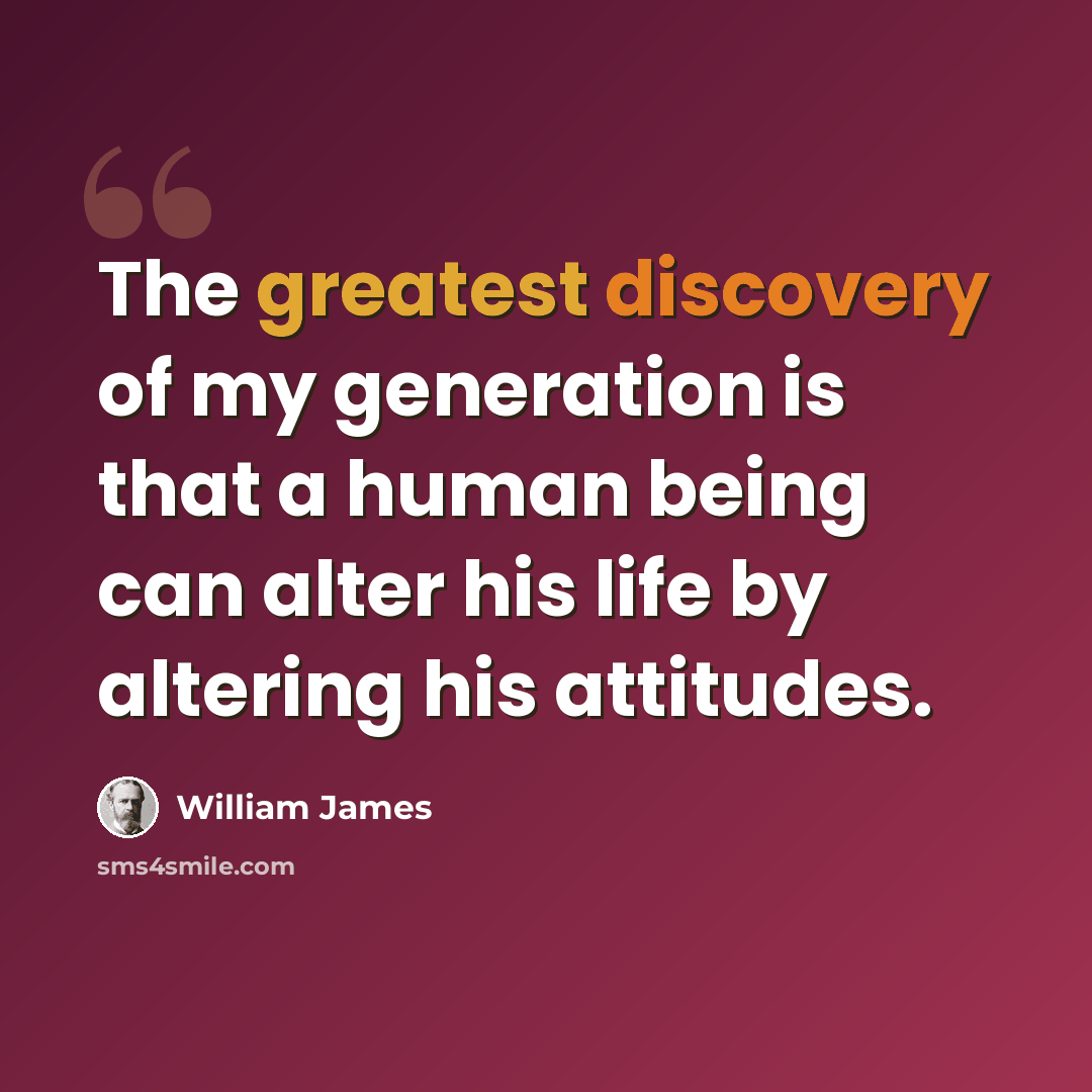 “The greatest discovery of my generation is that a human being can alter his life by altering his attitudes.” quote by William James