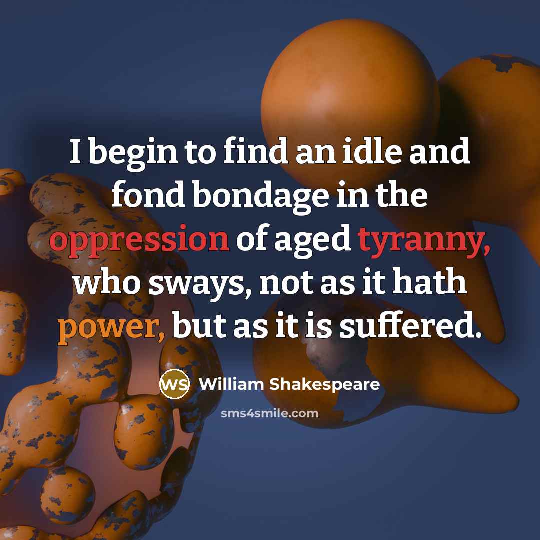 “I begin to find an idle and fond bondage in the oppression of aged tyranny, who sways, not as it hath power, but as it is suffered.” quote by William Shakespeare