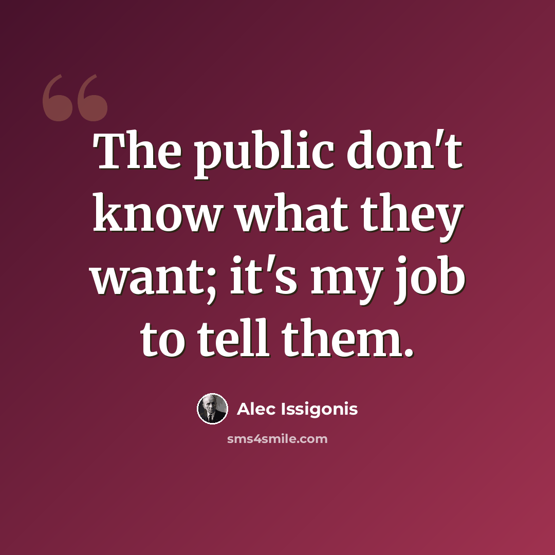 “The public don't know what they want; it's my job to tell them.” quote by Alec Issigonis