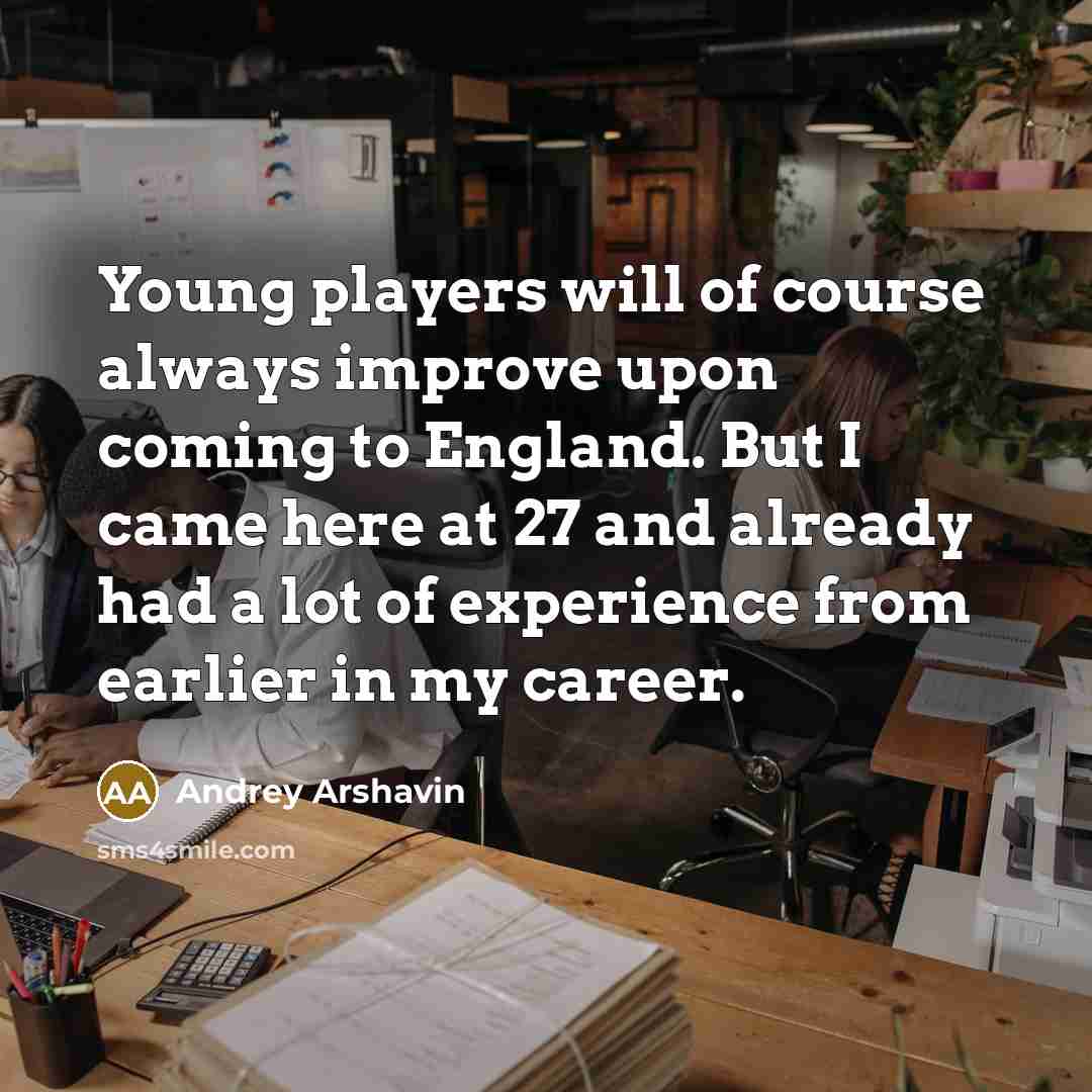 “Young players will of course always improve upon coming to England. But I came here at 27 and already had a lot of experience from earlier in my career.” quote by Andrey Arshavin