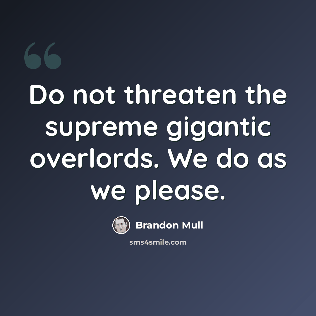 “Do not threaten the supreme gigantic overlords. We do as we please.” quote by Brandon Mull